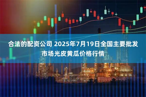 合法的配资公司 2025年7月19日全国主要批发市场光皮黄瓜价格行情