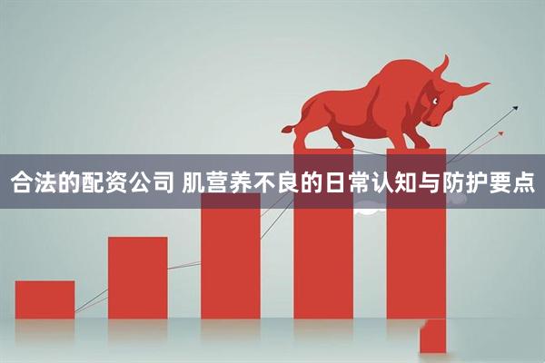 合法的配资公司 肌营养不良的日常认知与防护要点