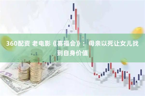 360配资 老电影《喜福会》：母亲以死让女儿找到自身价值